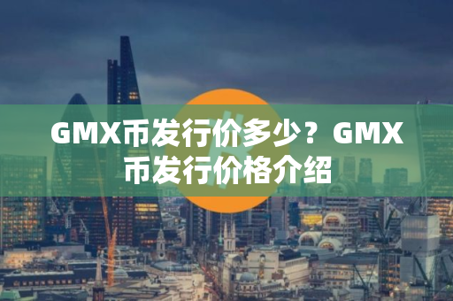 GMX币发行价多少？GMX币发行价格介绍