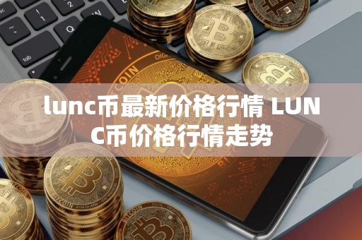 lunc币最新价格行情 LUNC币价格行情走势