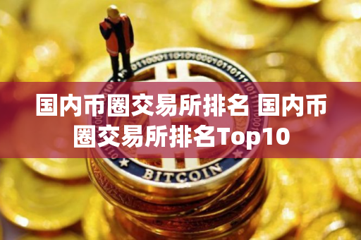 国内币圈交易所排名 国内币圈交易所排名Top10