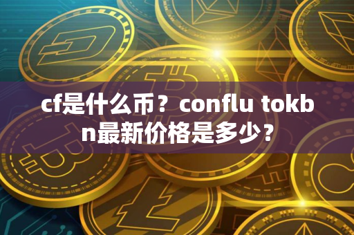 cf是什么币？conflu tokbn最新价格是多少？