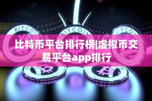 比特币平台排行榜|虚拟币交易平台app排行