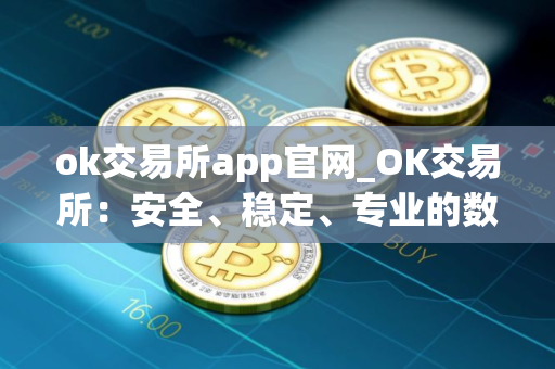 ok交易所app官网_OK交易所：安全、稳定、专业的数字资产交易平台