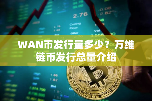 WAN币发行量多少？万维链币发行总量介绍
