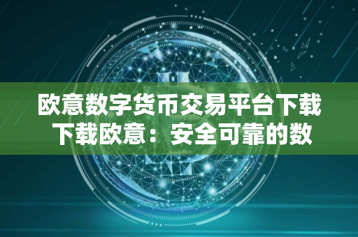 欧意数字货币交易平台下载 下载欧意：安全可靠的数字货币交易平台