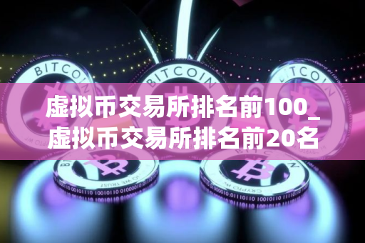 虚拟币交易所排名前100_虚拟币交易所排名前20名