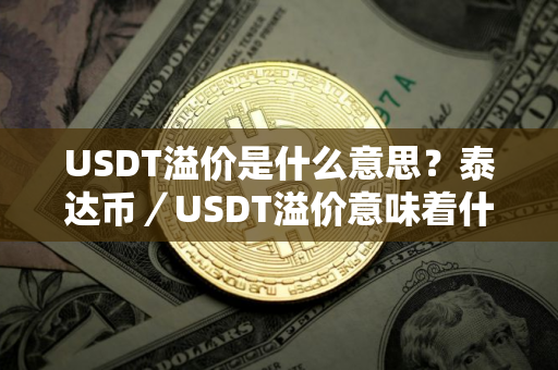 USDT溢价是什么意思？泰达币／USDT溢价意味着什么？