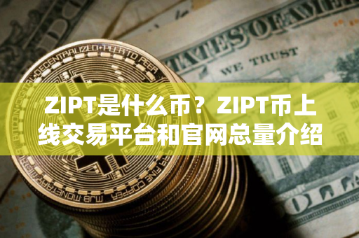 ZIPT是什么币？ZIPT币上线交易平台和官网总量介绍