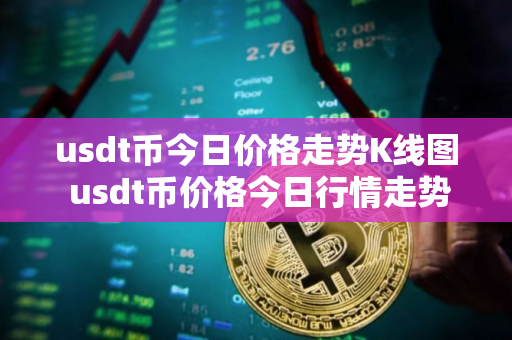 usdt币今日价格走势K线图 usdt币价格今日行情走势图