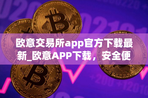 欧意交易所app官方下载最新_欧意APP下载，安全便捷，数字资产交易首选