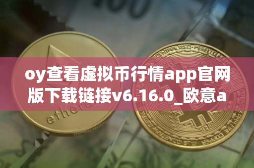 oy查看虚拟币行情app官网版下载链接v6.16.0_欧意app苹果版_OK交易所下载官方版本