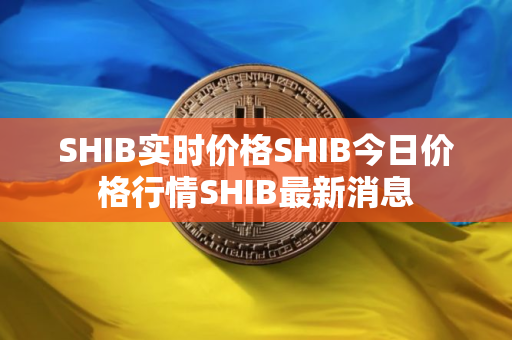 SHIB实时价格SHIB今日价格行情SHIB最新消息