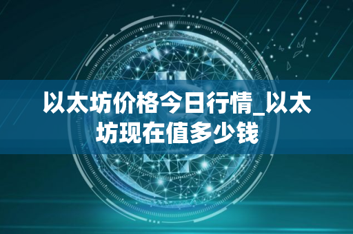 以太坊价格今日行情_以太坊现在值多少钱
