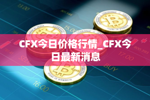 CFX今日价格行情_CFX今日最新消息
