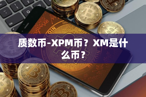 质数币-XPM币？XM是什么币？