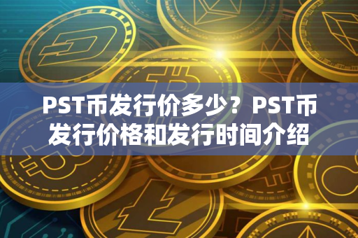 PST币发行价多少？PST币发行价格和发行时间介绍