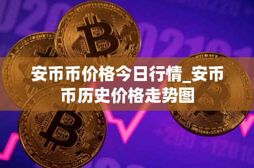 安币币价格今日行情_安币币历史价格走势图