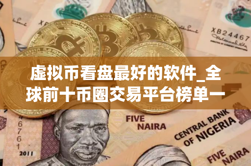 虚拟币看盘最好的软件_全球前十币圈交易平台榜单一览