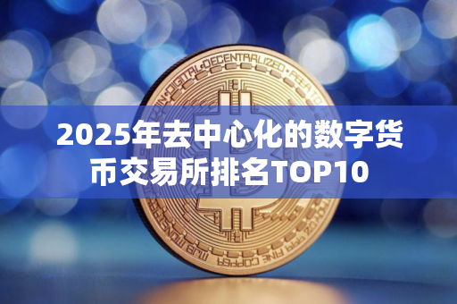 2025年去中心化的数字货币交易所排名TOP10