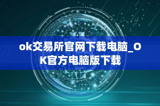 ok交易所官网下载电脑_OK官方电脑版下载