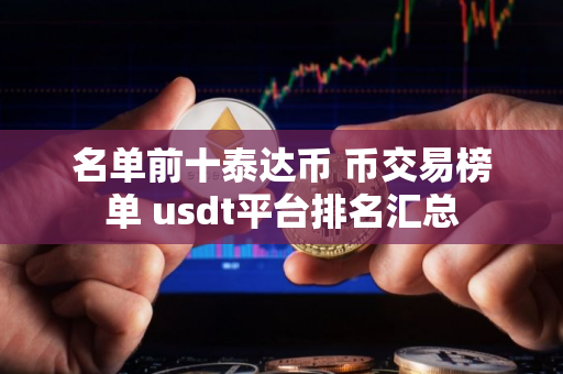 名单前十泰达币 币交易榜单 usdt平台排名汇总