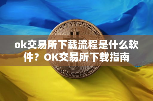 ok交易所下载流程是什么软件？OK交易所下载指南