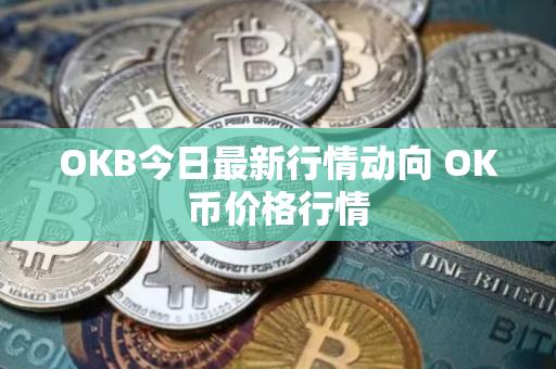 OKB今日最新行情动向 OK币价格行情