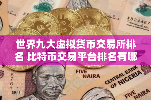 世界九大虚拟货币交易所排名 比特币交易平台排名有哪些