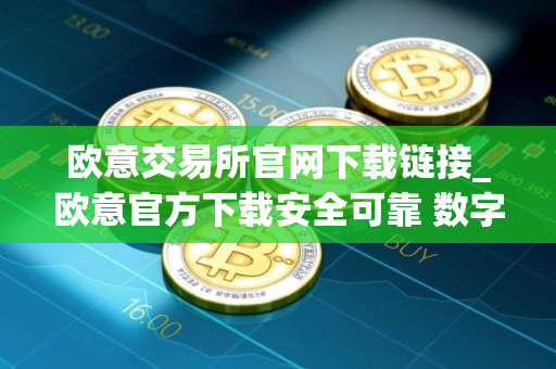 欧意交易所官网下载链接_欧意官方下载安全可靠 数字资产交易平台