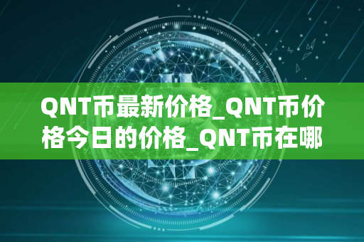 QNT币最新价格_QNT币价格今日的价格_QNT币在哪个 交易平台