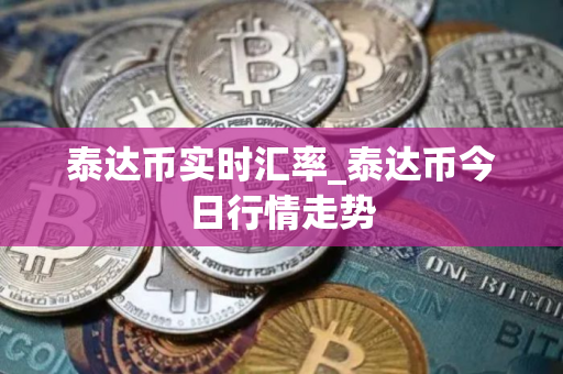 泰达币实时汇率_泰达币今日行情走势