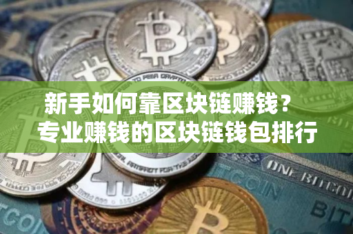 新手如何靠区块链赚钱？ 专业赚钱的区块链钱包排行榜