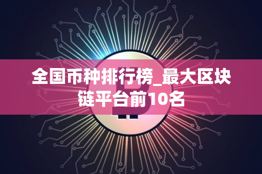 全国币种排行榜_最大区块链平台前10名