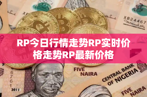 RP今日行情走势RP实时价格走势RP最新价格
