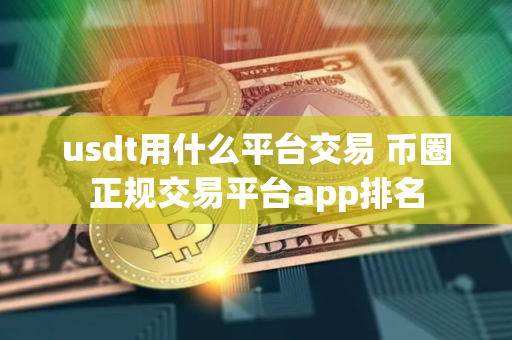 usdt用什么平台交易 币圈正规交易平台app排名