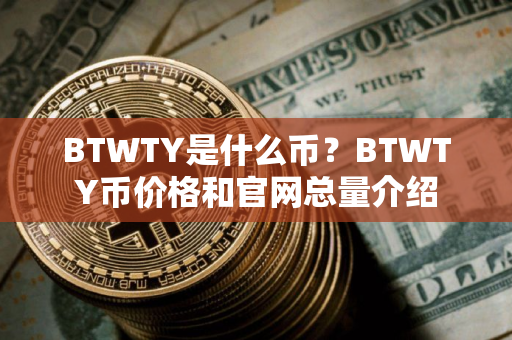 BTWTY是什么币？BTWTY币价格和官网总量介绍