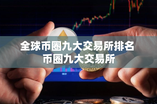 全球币圈九大交易所排名 币圈九大交易所