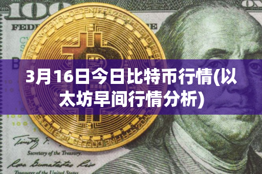 3月16日今日比特币行情(以太坊早间行情分析)