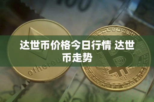 达世币价格今日行情 达世币走势