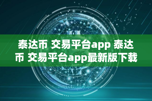 泰达币 交易平台app 泰达币 交易平台app最新版下载
