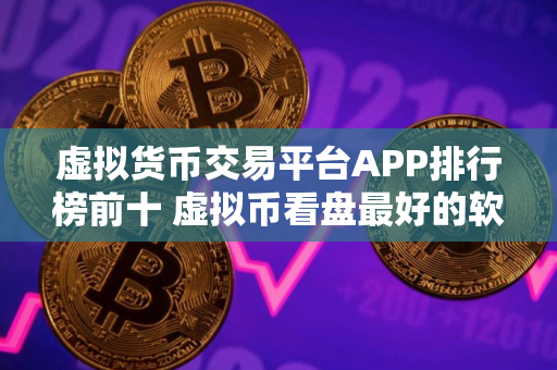 虚拟货币交易平台APP排行榜前十 虚拟币看盘最好的软件排行榜