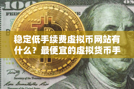 稳定低手续费虚拟币网站有什么？最便宜的虚拟货币手机钱包iOS排行榜