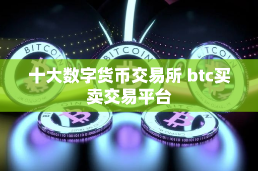 十大数字货币交易所 btc买卖交易平台