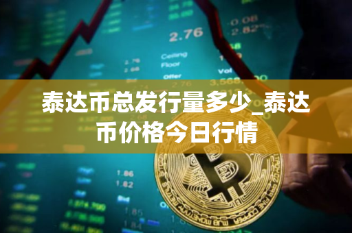 泰达币总发行量多少_泰达币价格今日行情