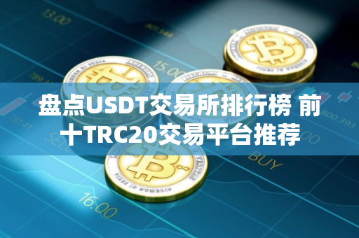 盘点USDT交易所排行榜 前十TRC20交易平台推荐