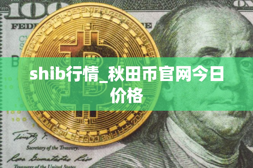 shib行情_秋田币官网今日价格