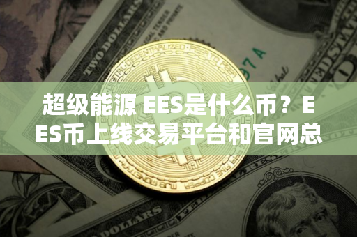 超级能源 EES是什么币？EES币上线交易平台和官网总量介绍