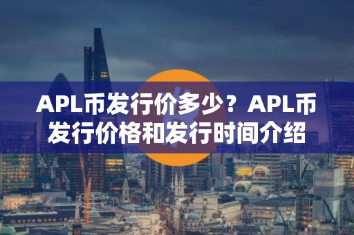 APL币发行价多少？APL币发行价格和发行时间介绍