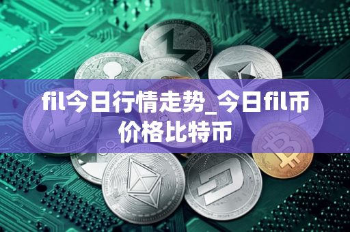 fil今日行情走势_今日fil币价格比特币