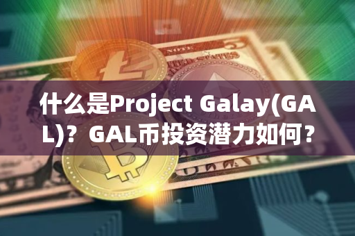 什么是Project Galay(GAL)？GAL币投资潜力如何？