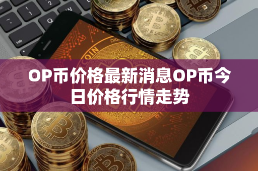 OP币价格最新消息OP币今日价格行情走势